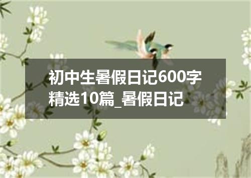 初中生暑假日记600字精选10篇_暑假日记