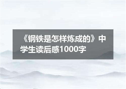 《钢铁是怎样炼成的》中学生读后感1000字