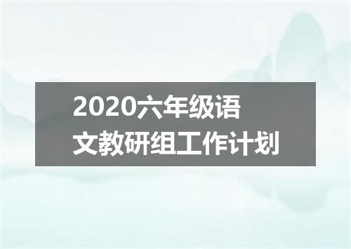 2020六年级语文教研组工作计划