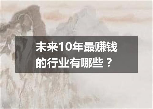 未来10年最赚钱的行业有哪些？