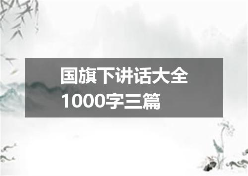 国旗下讲话大全1000字三篇