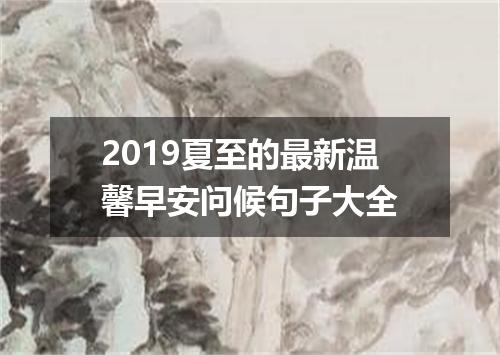 2019夏至的最新温馨早安问候句子大全