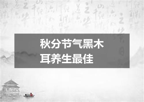 秋分节气黑木耳养生最佳