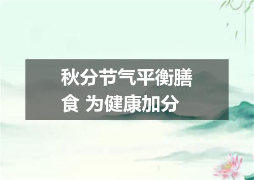 秋分节气平衡膳食 为健康加分