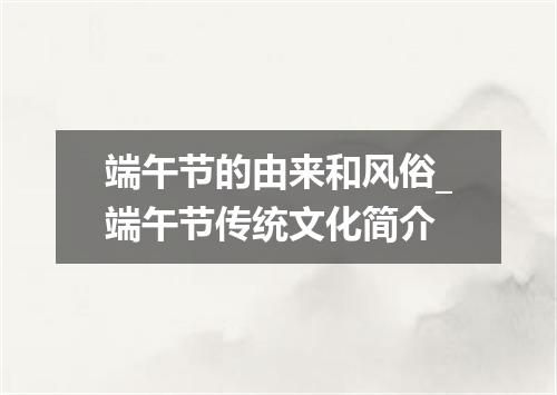 端午节的由来和风俗_端午节传统文化简介