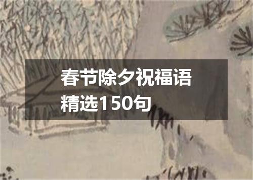 春节除夕祝福语精选150句