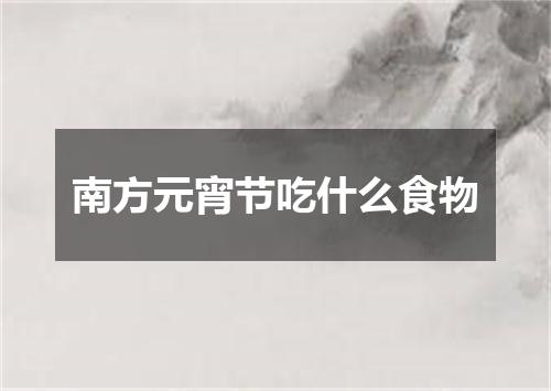 南方元宵节吃什么食物