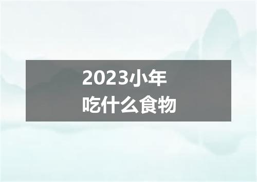 2023小年吃什么食物