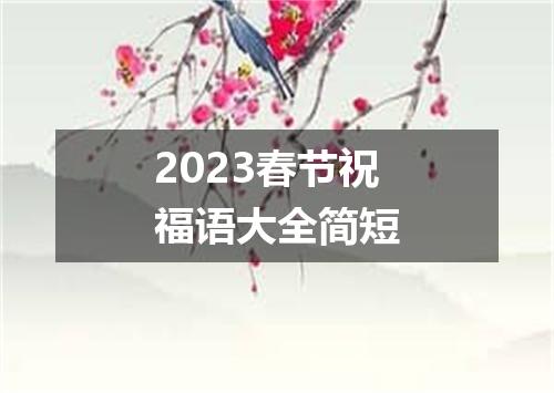 2023春节祝福语大全简短