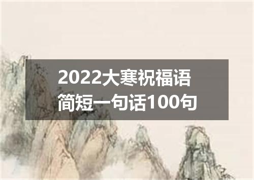 2022大寒祝福语简短一句话100句