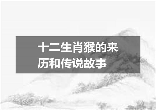 十二生肖猴的来历和传说故事