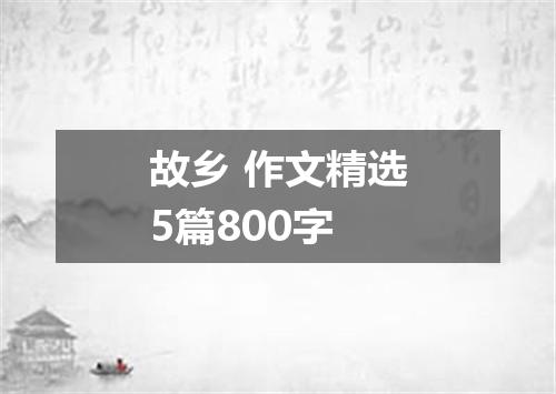 故乡 作文精选5篇800字