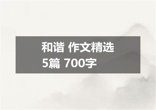 和谐 作文精选5篇 700字