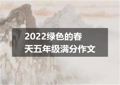 2022绿色的春天五年级满分作文