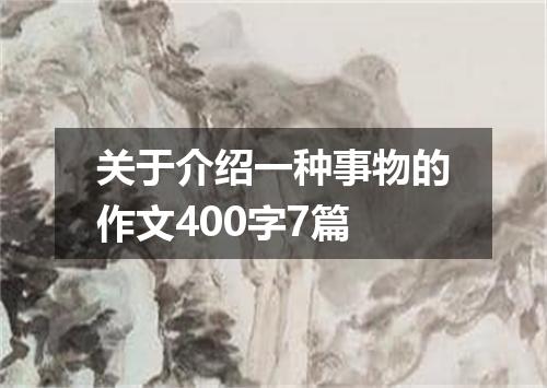 关于介绍一种事物的作文400字7篇