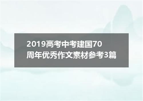 2019高考中考建国70周年优秀作文素材参考3篇