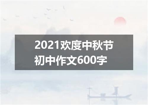 2021欢度中秋节初中作文600字