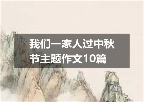 我们一家人过中秋节主题作文10篇