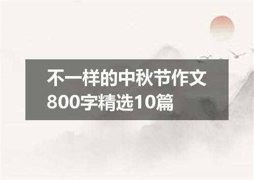 不一样的中秋节作文800字精选10篇