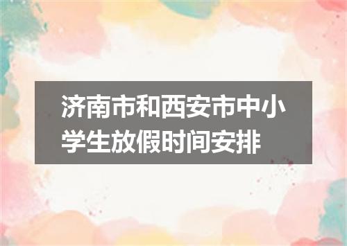 济南市和西安市中小学生放假时间安排