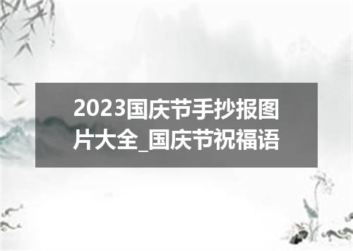 2023国庆节手抄报图片大全_国庆节祝福语