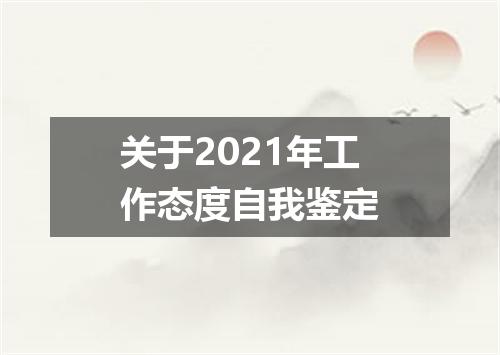 关于2021年工作态度自我鉴定