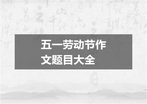 五一劳动节作文题目大全