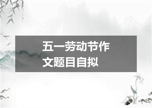 五一劳动节作文题目自拟