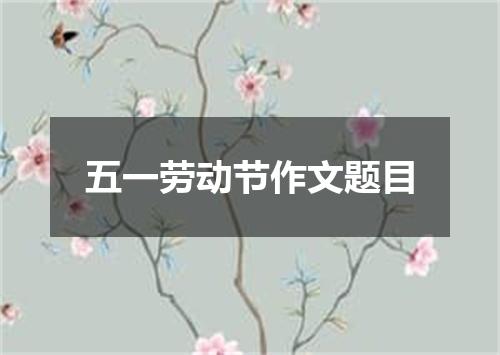 五一劳动节作文题目
