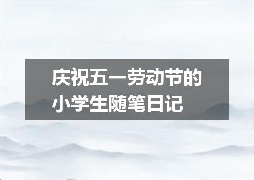 庆祝五一劳动节的小学生随笔日记