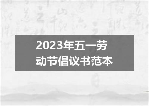 2023年五一劳动节倡议书范本