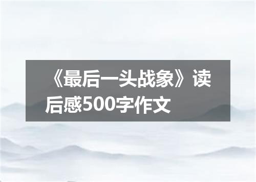 《最后一头战象》读后感500字作文