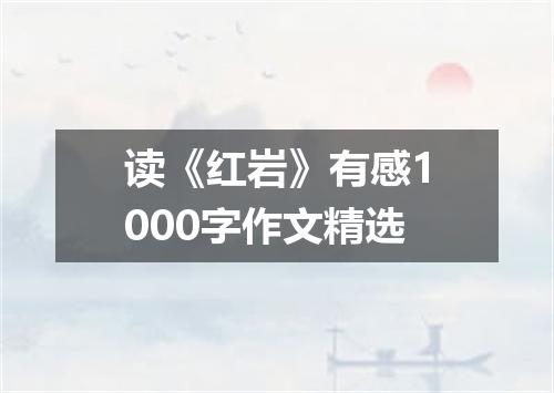 读《红岩》有感1000字作文精选