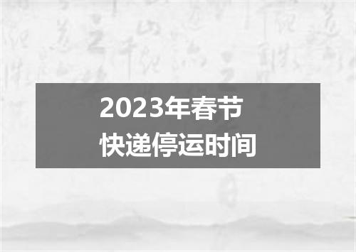 2023年春节快递停运时间