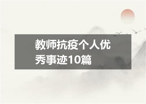 教师抗疫个人优秀事迹10篇