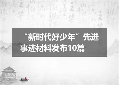 “新时代好少年”先进事迹材料发布10篇