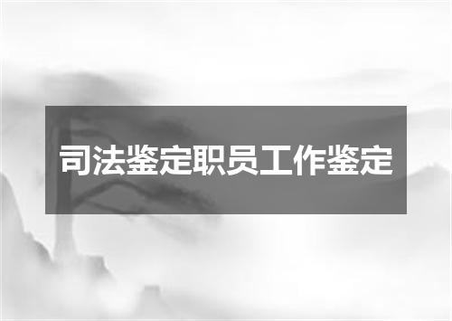 司法鉴定职员工作鉴定