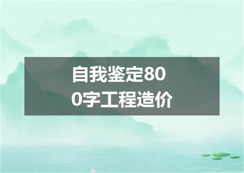 自我鉴定800字工程造价