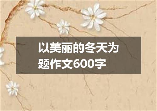 以美丽的冬天为题作文600字
