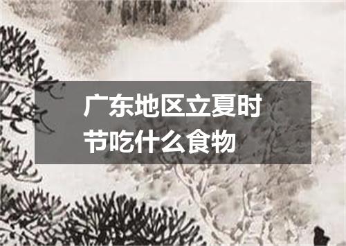 广东地区立夏时节吃什么食物