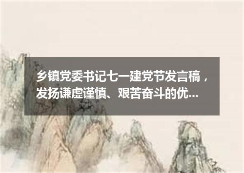 乡镇党委书记七一建党节发言稿，发扬谦虚谨慎、艰苦奋斗的优良作风