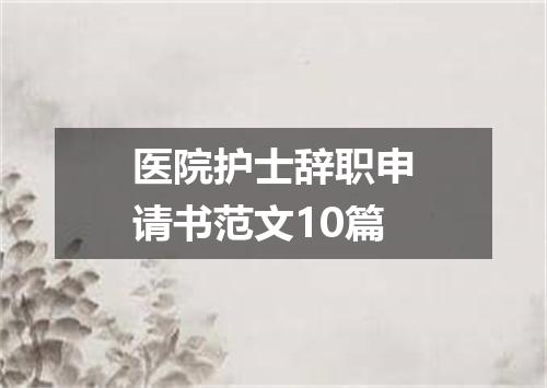 医院护士辞职申请书范文10篇