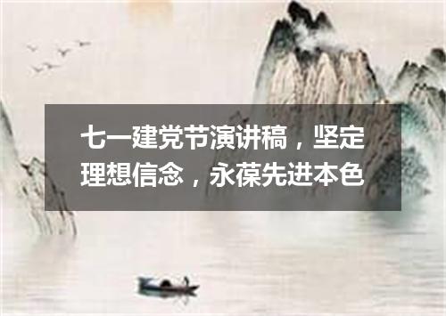 七一建党节演讲稿，坚定理想信念，永葆先进本色