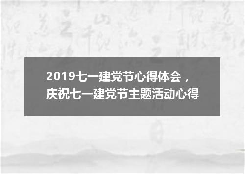 2019七一建党节心得体会，庆祝七一建党节主题活动心得