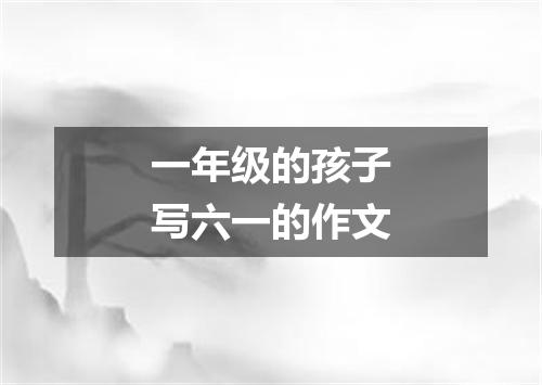 一年级的孩子写六一的作文