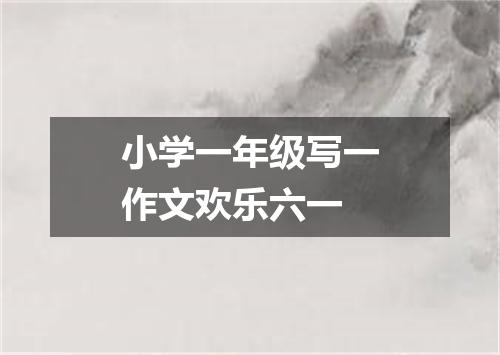 小学一年级写一作文欢乐六一