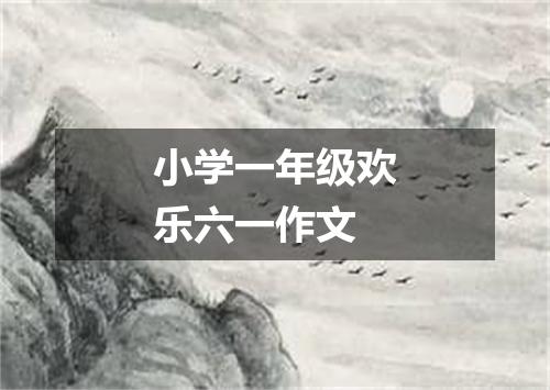 小学一年级欢乐六一作文