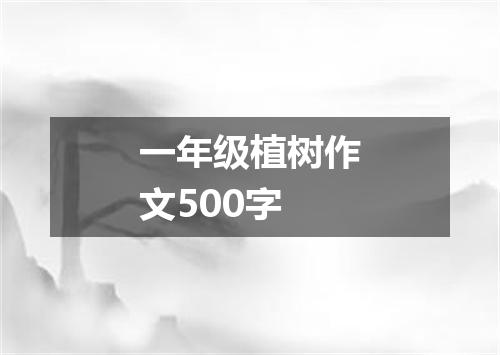 一年级植树作文500字