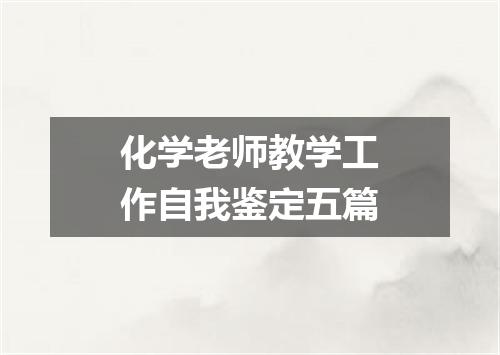 化学老师教学工作自我鉴定五篇