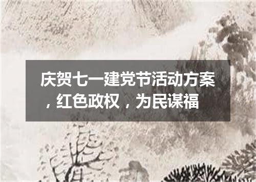 庆贺七一建党节活动方案，红色政权，为民谋福
